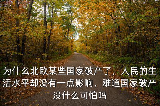 為什么北歐某些國家破產(chǎn)了，人民的生活水平卻沒有一點影響，難道國家破產(chǎn)沒什么可怕嗎