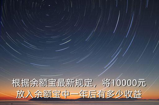 根據(jù)余額寶最新規(guī)定，將10000元放入余額寶中一年后有多少收益