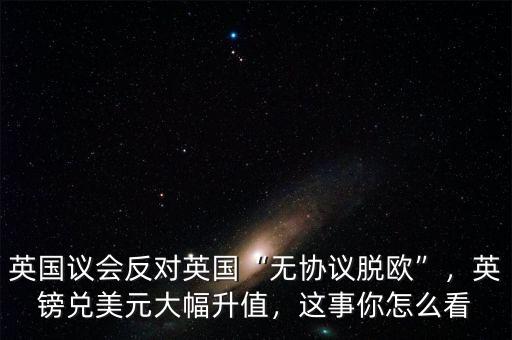 英國議會反對英國“無協(xié)議脫歐”，英鎊兌美元大幅升值，這事你怎么看