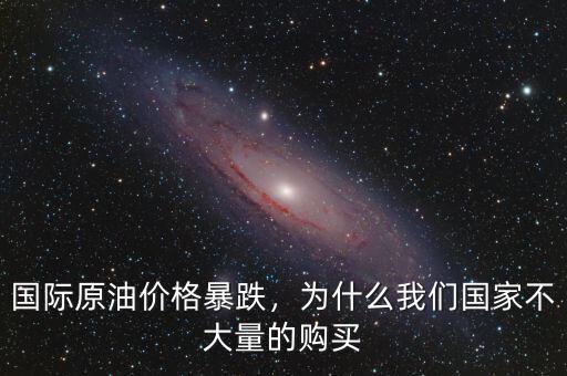 國(guó)際原油價(jià)格暴跌，為什么我們國(guó)家不大量的購(gòu)買