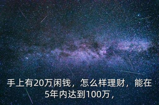 手上有20萬閑錢，怎么樣理財，能在5年內(nèi)達(dá)到100萬，