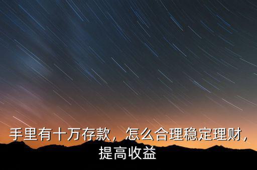 手里有十萬(wàn)存款，怎么合理穩(wěn)定理財(cái)，提高收益