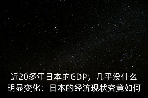 近20多年日本的GDP，幾乎沒什么明顯變化，日本的經濟現(xiàn)狀究竟如何