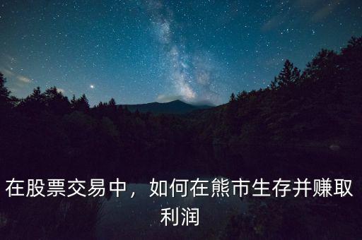 在股票交易中，如何在熊市生存并賺取利潤