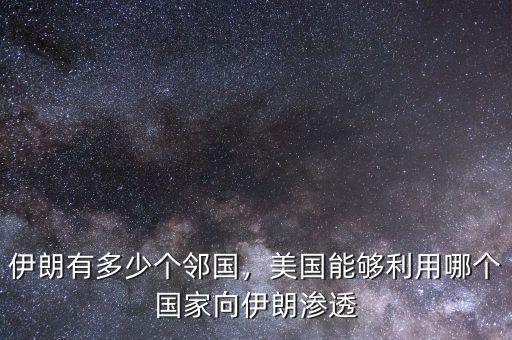 伊朗有多少個鄰國，美國能夠利用哪個國家向伊朗滲透