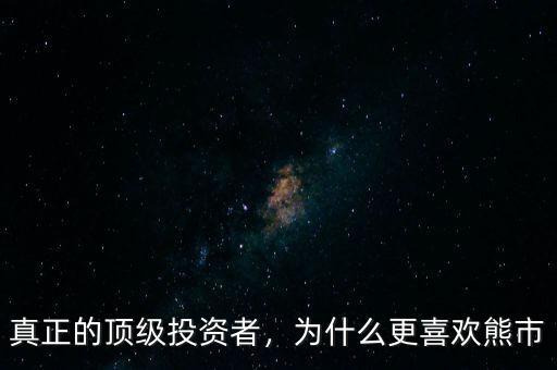真正的頂級投資者，為什么更喜歡熊市