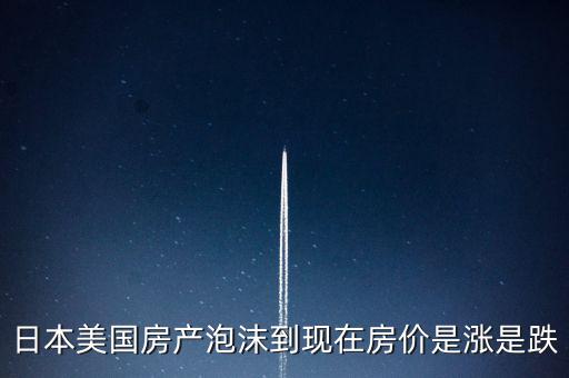 日本美國房產(chǎn)泡沫到現(xiàn)在房?jī)r(jià)是漲是跌