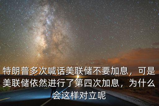 特朗普多次喊話美聯(lián)儲不要加息，可是美聯(lián)儲依然進行了第四次加息，為什么會這樣對立呢
