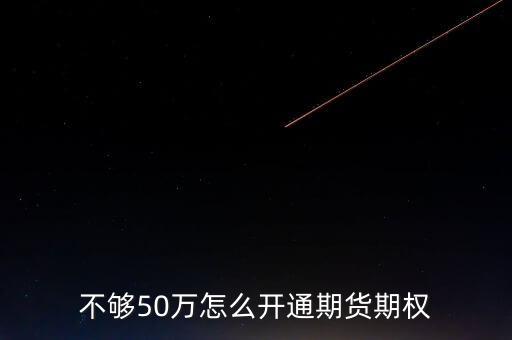 不夠50萬(wàn)怎么開(kāi)通期貨期權(quán)