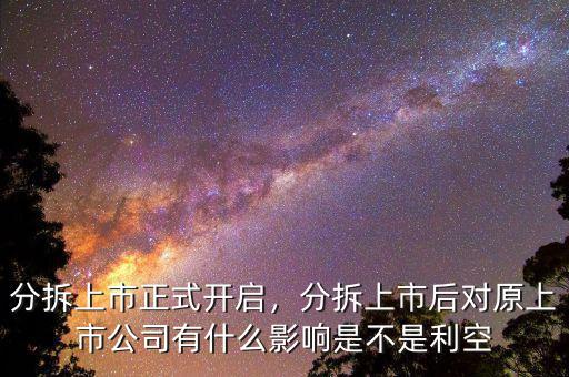 分拆上市正式開啟，分拆上市后對原上市公司有什么影響是不是利空