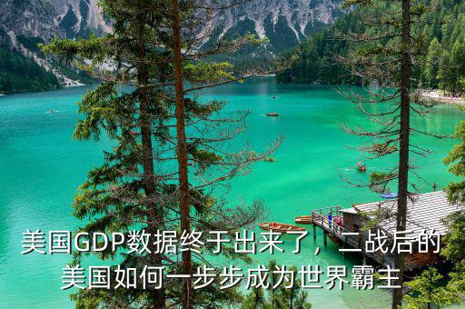美國GDP數(shù)據(jù)終于出來了，二戰(zhàn)后的美國如何一步步成為世界霸主