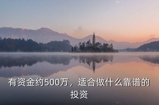 有資金約500萬(wàn)，適合做什么靠譜的投資