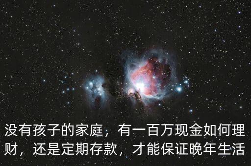 沒有孩子的家庭，有一百萬(wàn)現(xiàn)金如何理財(cái)，還是定期存款，才能保證晚年生活