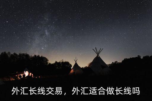 外匯長(zhǎng)線交易，外匯適合做長(zhǎng)線嗎