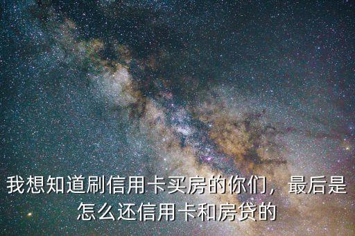 我想知道刷信用卡買房的你們，最后是怎么還信用卡和房貸的
