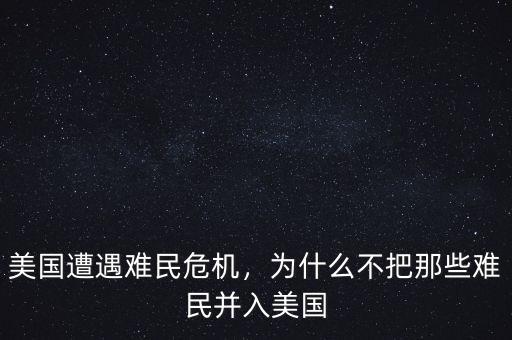 美國遭遇難民危機(jī)，為什么不把那些難民并入美國