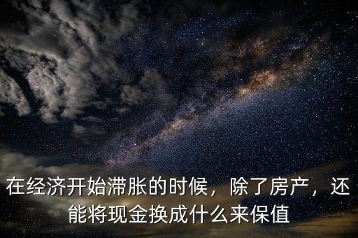 在經(jīng)濟(jì)開(kāi)始滯脹的時(shí)候，除了房產(chǎn)，還能將現(xiàn)金換成什么來(lái)保值