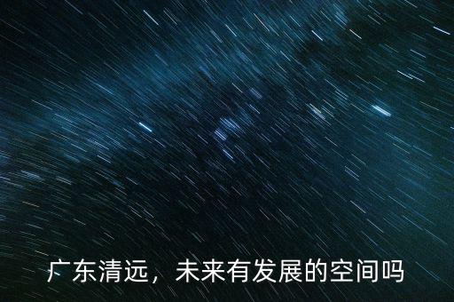 廣東清遠(yuǎn)，未來有發(fā)展的空間嗎