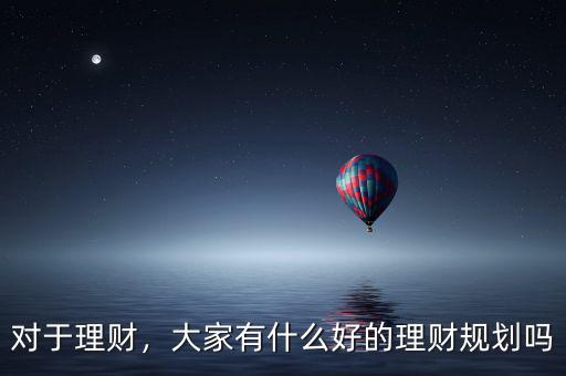 對(duì)于理財(cái)，大家有什么好的理財(cái)規(guī)劃嗎