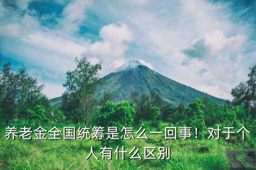 養(yǎng)老金全國(guó)統(tǒng)籌是怎么一回事！對(duì)于個(gè)人有什么區(qū)別