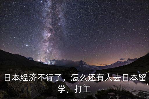 日本經(jīng)濟(jì)不行了，怎么還有人去日本留學(xué)，打工
