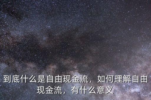 到底什么是自由現(xiàn)金流，如何理解自由現(xiàn)金流，有什么意義