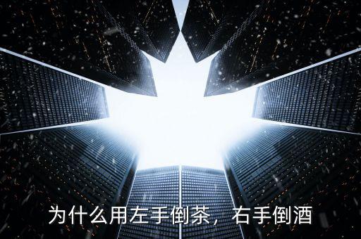為什么用左手倒茶，右手倒酒