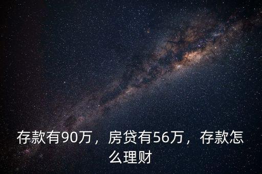 存款有90萬，房貸有56萬，存款怎么理財