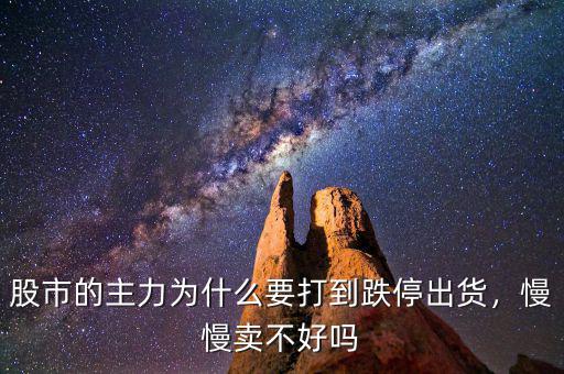 股市的主力為什么要打到跌停出貨，慢慢賣不好嗎