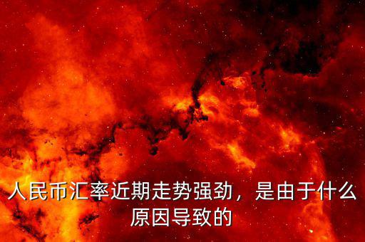 人民幣匯率近期走勢強(qiáng)勁，是由于什么原因?qū)е碌? class=