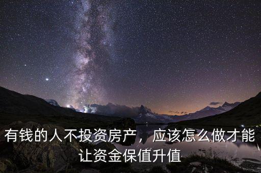 有錢的人不投資房產(chǎn)，應(yīng)該怎么做才能讓資金保值升值
