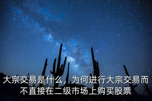 大宗交易是什么，為何進行大宗交易而不直接在二級市場上購買股票