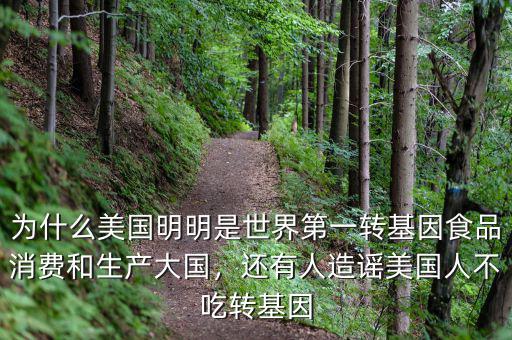為什么美國(guó)明明是世界第一轉(zhuǎn)基因食品消費(fèi)和生產(chǎn)大國(guó)，還有人造謠美國(guó)人不吃轉(zhuǎn)基因