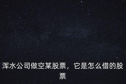 渾水公司做空某股票，它是怎么借的股票