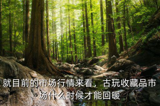 就目前的市場(chǎng)行情來看，古玩收藏品市場(chǎng)什么時(shí)候才能回暖