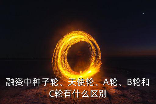 融資中種子輪、天使輪、A輪、B輪和C輪有什么區(qū)別