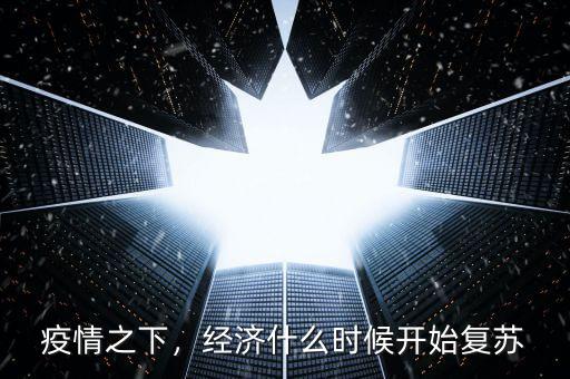 疫情之下，經(jīng)濟(jì)什么時(shí)候開(kāi)始復(fù)蘇