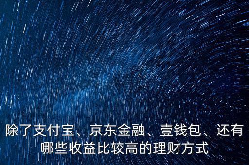 除了支付寶、京東金融、壹錢包、還有哪些收益比較高的理財方式