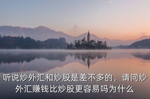 聽說炒外匯和炒股是差不多的，請問炒外匯賺錢比炒股更容易嗎為什么