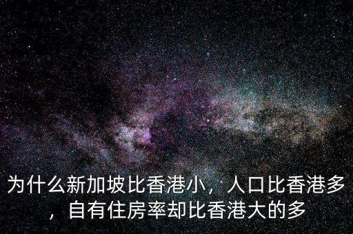 為什么新加坡比香港小，人口比香港多，自有住房率卻比香港大的多