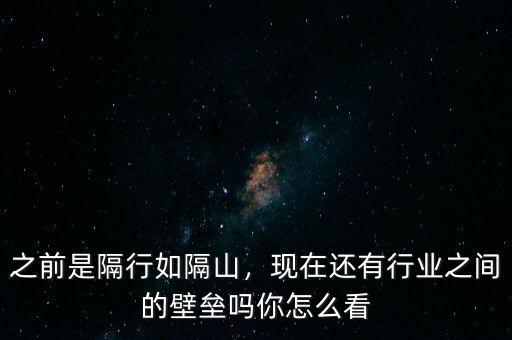 之前是隔行如隔山，現(xiàn)在還有行業(yè)之間的壁壘嗎你怎么看