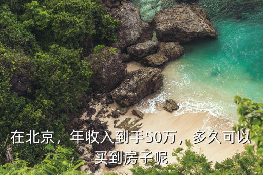 在北京，年收入到手50萬(wàn)，多久可以買(mǎi)到房子呢