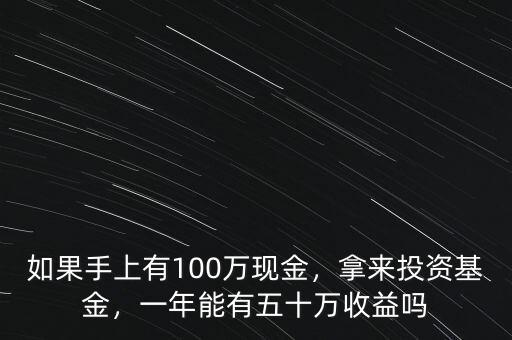 如果手上有100萬現(xiàn)金，拿來投資基金，一年能有五十萬收益嗎