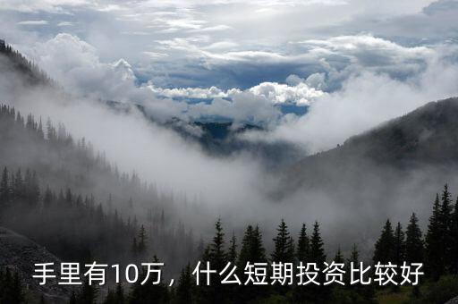 手里有10萬(wàn)，什么短期投資比較好