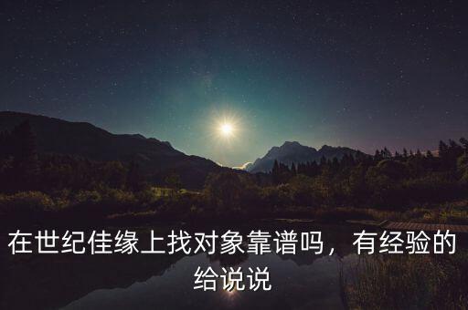 在世紀(jì)佳緣上找對(duì)象靠譜嗎，有經(jīng)驗(yàn)的給說說