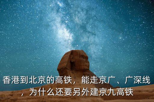 香港到北京的高鐵，能走京廣、廣深線，為什么還要另外建京九高鐵