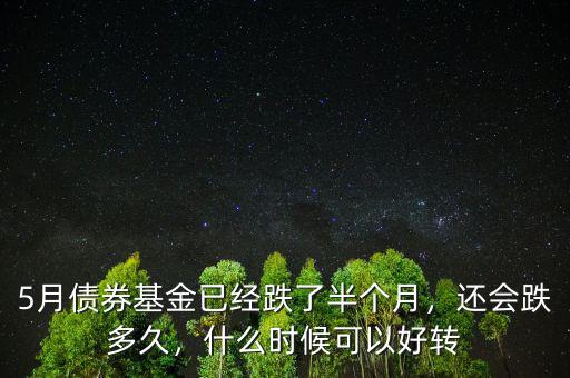 5月債券基金已經(jīng)跌了半個(gè)月，還會(huì)跌多久，什么時(shí)候可以好轉(zhuǎn)