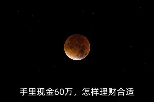 手里現(xiàn)金60萬，怎樣理財合適