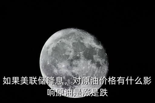 如果美聯(lián)儲降息，對原油價格有什么影響原油是漲是跌