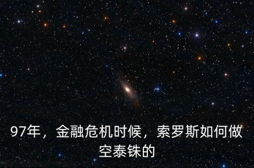 97年，金融危機時候，索羅斯如何做空泰銖的